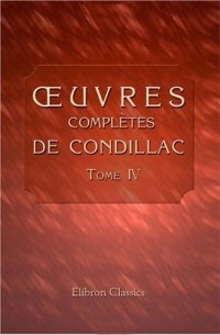 Étienne Bonnot de Condillac - Œuvres complètes de Condillac, revues, corrigées par l'auteur, et imprimées sur ses manuscrits autographes: Tome 4. Traité des sensations