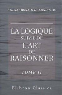 Étienne Bonnot de Condillac - La logique suivie de L'art de raisonner. Tome 2