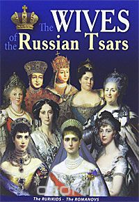  - The Wives of the Russian Tsars: The Rurikids - the Romanovs