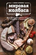 Елена Скрипко - Мировая колбаса. Как делать домашнюю колбасу, сосиски и сардельки