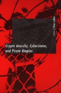 Питер Ладлоу - Crypto Anarchy, Cyberstates, and Pirate Utopias