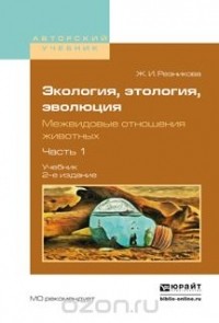 Жанна Резникова - Экология, этология, эволюция. Межвидовые отношения животных в 2 ч. Часть 1. Учебник для вузов