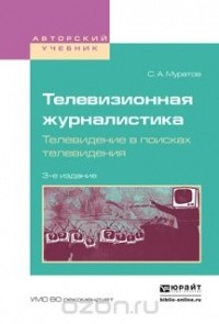 Муратов С.А. - Телевизионная журналистика. Телевидение в поисках телевидения. Учебное пособие для вузов