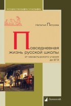 Наталья Петрова - Повседневная жизнь русской школы от монастырского учения до ЕГЭ