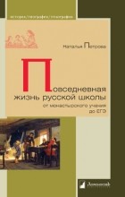 Наталья Петрова - Повседневная жизнь русской школы от монастырского учения до ЕГЭ