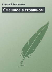 Аркадий Аверченко - Смешное в страшном (сборник)