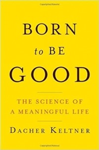 Дачер Келтнер - Born to Be Good: The Science of a Meaningful Life