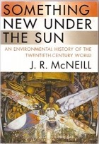 J. R. McNeill - Something New Under the Sun – An Environmental History of the Twentieth–Century World