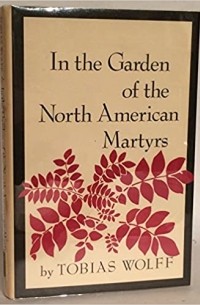 Тобиас Вулф - In the garden of the North American martyrs: A collection of short stories