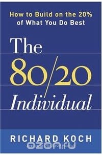 Richard Koch - The 80/20 Individual: How to Build on the 20% of What You do Best