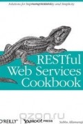 Subbu Allamaraju - RESTful Web Services Cookbook: Solutions for Improving Scalability and Simplicity