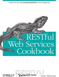 Subbu Allamaraju - RESTful Web Services Cookbook: Solutions for Improving Scalability and Simplicity