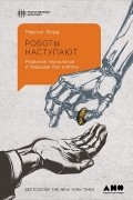 Мартин Форд - Роботы наступают. Развитие технологий и будущее без работы