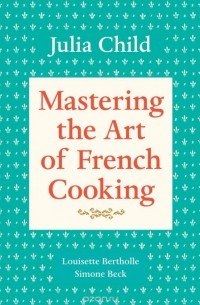 Julia Child - Mastering the Art of French Cooking, Volume 1