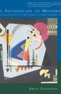 Эмили Томпсон - The Soundscape of Modernity: Architectural Acoustics and the Culture of Listening in America, 1900-1933