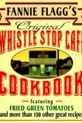Fannie Flagg - Fannie Flagg&#039;s Original Whistle Stop Cafe Cookbook