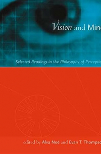 Альва Ноэ - Vision and Mind: Selected Readings in the Philosophy of Perception