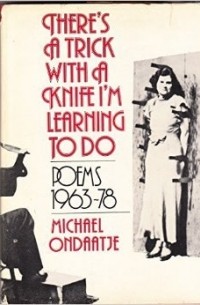 Michael Ondaatje - There's a Trick with a Knife I'm Learning to Do: Poems, 1963-1978
