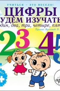 Лариса Яртова - Цифры будем изучать – один, два, три, четыре, пять