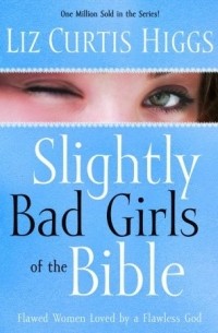 Лиз Кертис Хиггс - Slightly Bad Girls of the Bible: Flawed Women Loved by a Flawless God