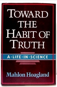 Mahlon Hoagland - Toward the Habit of Truth: A Life in Science