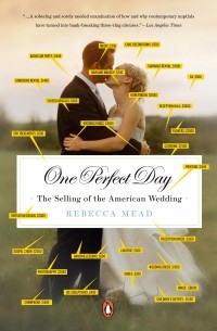 Ребекка Мид - One Perfect Day: The Selling of the American Wedding