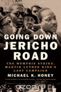 Майкл Хани - Going Down Jericho Road: The Memphis Strike, Martin Luther King's Last Campaign
