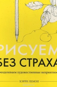 Кэрри Лемон - Рисуем без страха. Преодолеваем художественные неприятности