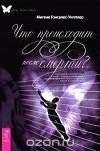 Мигене Гонсалес-Уипплер - Что происходит после смерти? Научные доказательства и свидетельства очевидцев, подтверждающие существование жизни после смерти