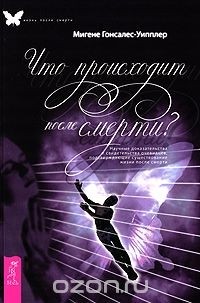 Мигене Гонсалес-Уипплер - Что происходит после смерти? Научные доказательства и свидетельства очевидцев, подтверждающие существование жизни после смерти