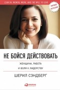  - Не бойся действовать. Женщина, работа и воля к лидерству