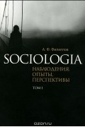 Александр Филиппов - Sociologia. Наблюдения, опыты, перспективы. Том 1 (сборник)