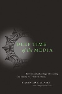 Зигфрид Цилински - Deep Time of the Media: Toward an Archaeology of Hearing and Seeing by Technical Means