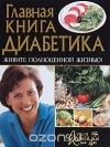  - Главная книга диабетика. Живите полноценной жизнью!