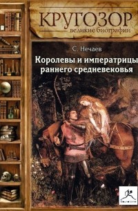 Сергей Нечаев - Королевы и императрицы раннего средневековья