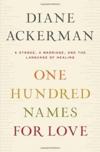 Diane Ackerman - One Hundred Names for Love: A Stroke, a Marriage, and the Language of Healing