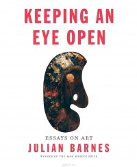 Julian Barnes - Keeping an Eye Open: Essays on Art