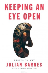 Julian Barnes - Keeping an Eye Open: Essays on Art
