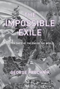 Джордж Прочник - The Impossible Exile: Stefan Zweig at the End of the World