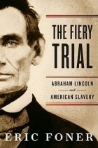 Эрик Фонер - The Fiery Trial – Abraham Lincoln and American Slavery
