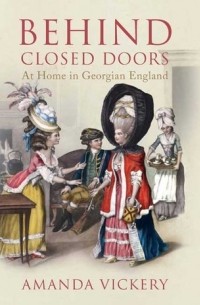Аманда Викери - Behind Closed Doors – At Home in Georgian England
