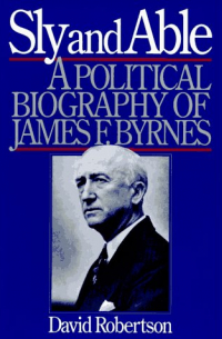 Дэвид М. Робертсон - Sly & Able – Political Biography of James F Byrnes