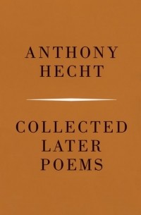 Anthony Hecht - Collected Later Poems