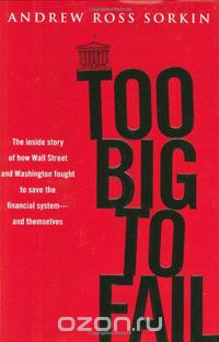 Эндрю Росс Соркин - Too Big to Fail: The Inside Story of How Wall Street and Washington Fought to Save the Financial System-and Themselves