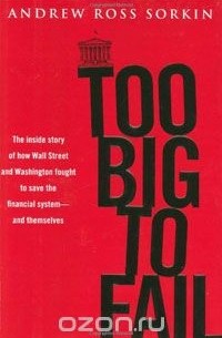 Эндрю Росс Соркин - Too Big to Fail: The Inside Story of How Wall Street and Washington Fought to Save the Financial System-and Themselves