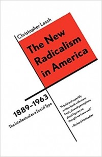 Кристофер Лэш - The New Radicalism in America 1889-1963: The Intellectual as a Social Type Reissue
