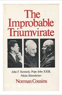 Норман Казинс - Improbable Triumvirate: John F. Kennedy, Pope John, Nikita Khrushchev