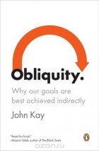 Джон Кэй - Obliquity: Why Our Goals Are Best Achieved Indirectly