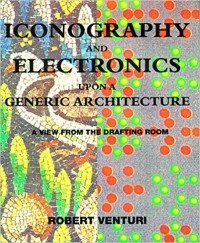 Robert Venturi - Iconography & Electronics Upon a Generic Architecture – A View from the Drafting Room