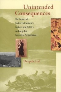 Deepak Lal - Unintended Consequences: The Impact of Endowments, Culture, and Politics on Long-Run Economic Performance